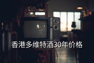 香港多维特酒30年价格