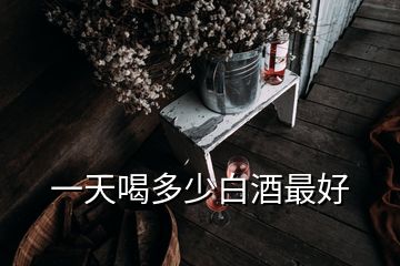 一天喝多少白酒最好