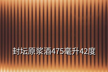 封坛原浆酒475毫升42度