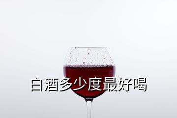 白酒多少度最好喝