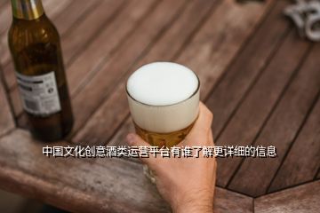 中国文化创意酒类运营平台有谁了解更详细的信息