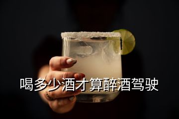 喝多少酒才算醉酒驾驶