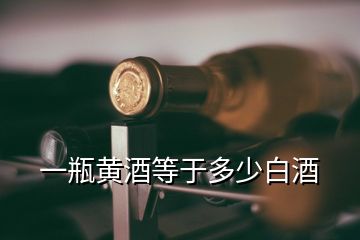 一瓶黄酒等于多少白酒