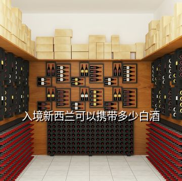 入境新西兰可以携带多少白酒