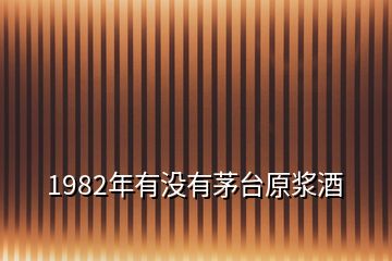 1982年有没有茅台原浆酒