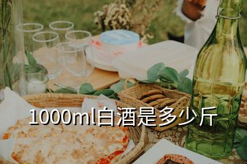 1000ml白酒是多少斤