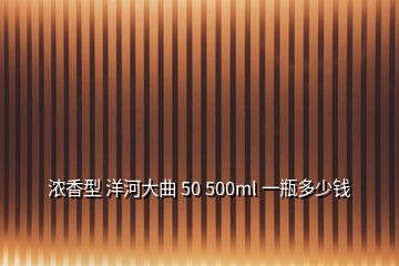 浓香型 洋河大曲 50 500ml 一瓶多少钱