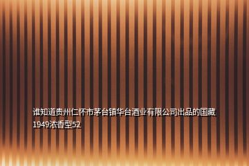 谁知道贵州仁怀市茅台镇华台酒业有限公司出品的国藏1949浓香型52