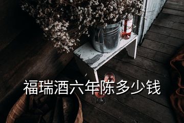 福瑞酒六年陈多少钱