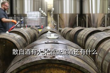 散白酒有大米酒高粱酒还有什么