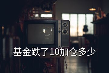 基金跌了10加仓多少