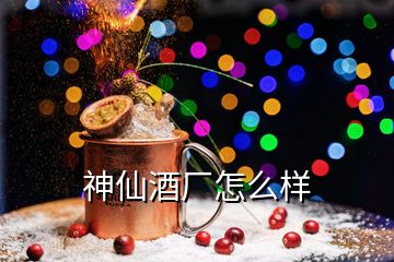 神仙酒厂怎么样