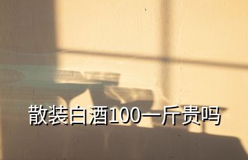 散装白酒100一斤贵吗