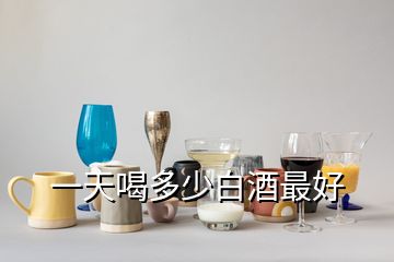 一天喝多少白酒最好