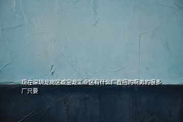 现在深圳龙岗区或宝龙工业区有什么厂直招的啊男的很多厂只要