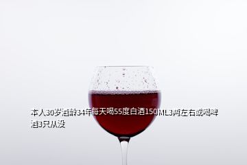 本人30岁酒龄34年每天喝55度白酒150ML3两左右或喝啤酒3只从没