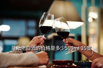 陈坛老白酒的价格是多少500ml 35度