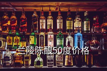 兰陵陈酿50度价格