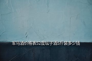 军马酒价格表52度坛子酒5斤装多少钱