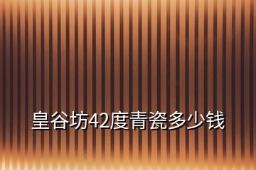 皇谷坊42度青瓷多少钱