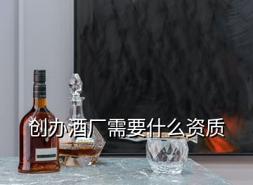 创办酒厂需要什么资质