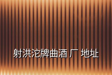 射洪沱牌曲酒 厂 地址