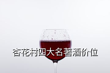 杏花村四大名著酒价位