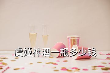 虞姬神酒一瓶多少钱