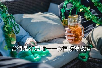 舍得是不是唯一一款国标特级酒