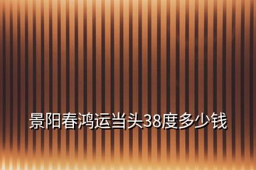 景阳春鸿运当头38度多少钱