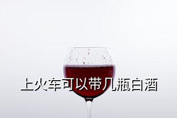 上火车可以带几瓶白酒