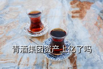 青酒集团资产上亿了吗