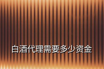 白酒代理需要多少资金