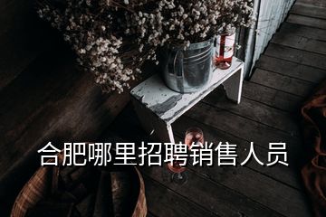 合肥哪里招聘销售人员