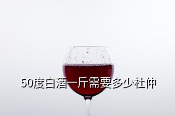 50度白酒一斤需要多少杜仲