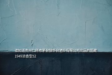 谁知道贵州仁怀市茅台镇华台酒业有限公司出品的国藏1949浓香型52