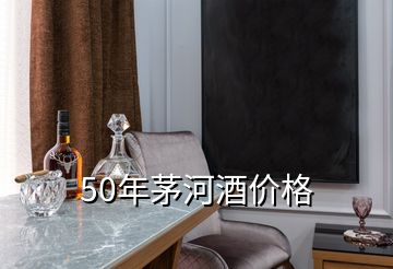 50年茅河酒价格