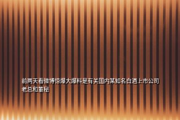 前两天看微博惊爆大爆料是有关国内某知名白酒上市公司老总和董秘