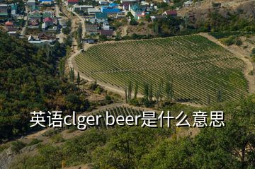 英语clger beer是什么意思