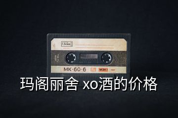 玛阁丽舍 xo酒的价格