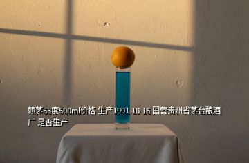 赖茅53度500ml价格 生产1991 10 16 国营贵州省茅台酿酒厂 是否生产