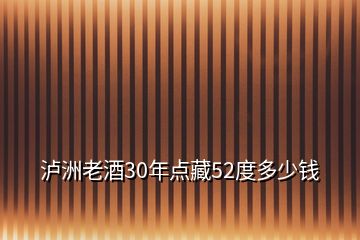 泸洲老酒30年点藏52度多少钱