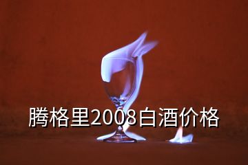 腾格里2008白酒价格