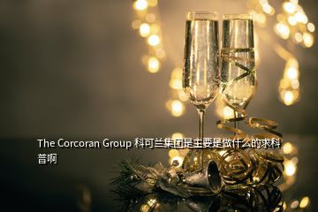 The Corcoran Group 科可兰集团是主要是做什么的求科普啊