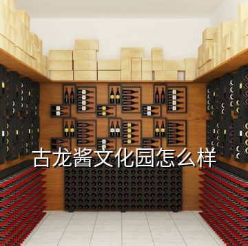 古龙酱文化园怎么样