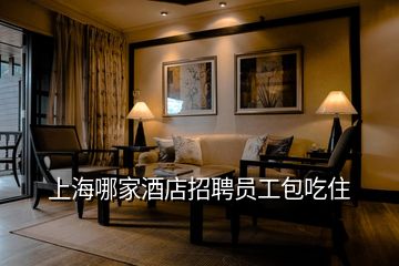 上海哪家酒店招聘员工包吃住