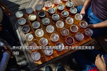 贵州茅台52度仙酒荣华富贵两瓶礼盒瓶子是瓷瓶蓝黄瓶多少钱