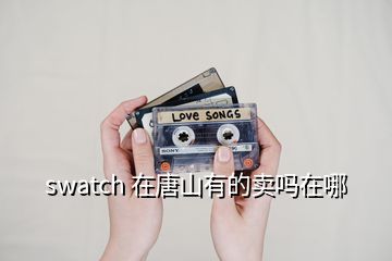 swatch 在唐山有的卖吗在哪