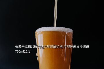 长城干红精品解百纳六年珍酿价格 产地怀来县沙城镇750ml12度