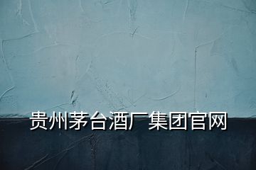 贵州茅台酒厂集团官网